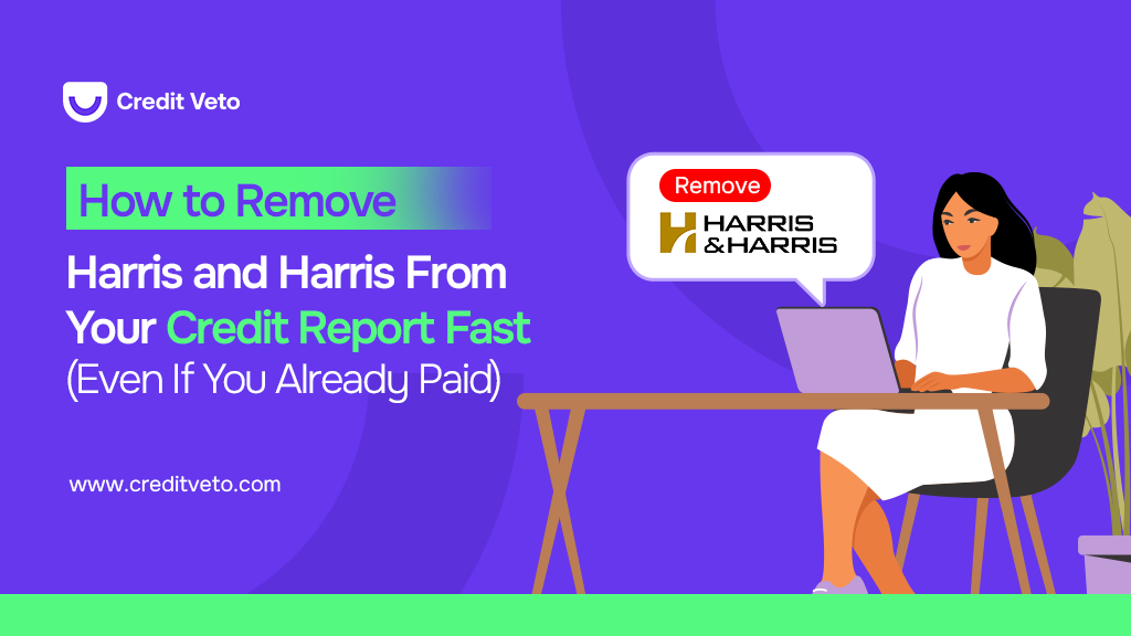 How to Remove Harris and Harris From Your Credit Report Fast (Even If You Already Paid)